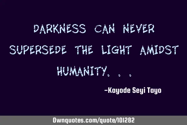 Darkness can never supersede the light amidst