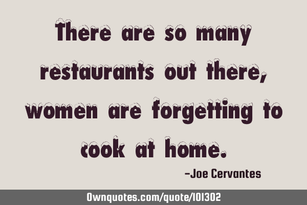 There are so many restaurants out there, women are forgetting to cook at