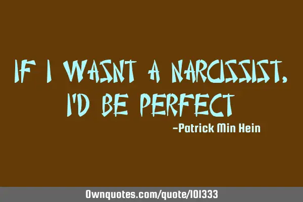If I wasnt a narcissist, I