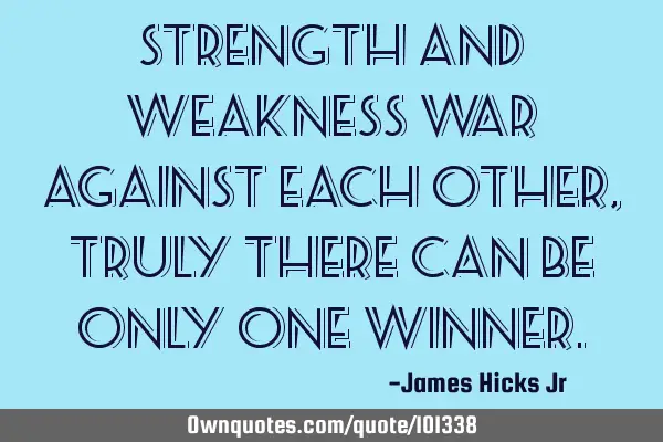 Strength and weakness war against each other, truly there can be only one