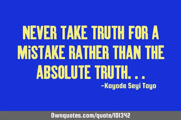 Never take truth for a mistake rather than the absolute