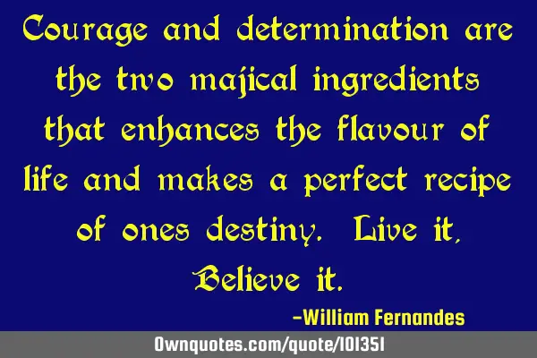 Courage and determination are the two majical ingredients that enhances the flavour of life and