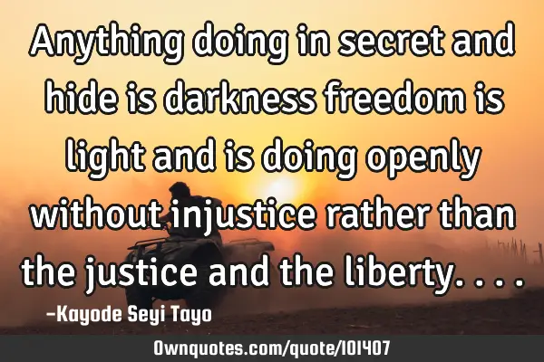 Anything doing in secret and hide is darkness freedom is light and is doing openly without