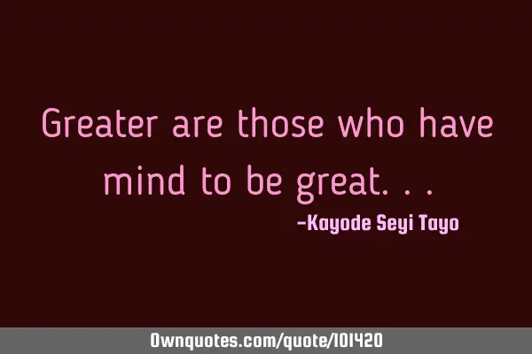 Greater are those who have mind to be