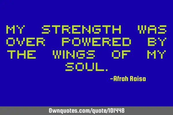 My strength was over powered by the wings of my