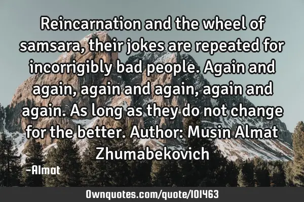Reincarnation and the wheel of samsara, their jokes are repeated for incorrigibly bad people. Again
