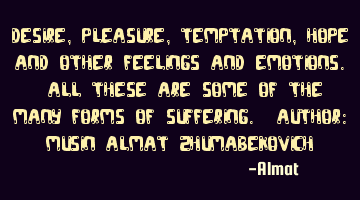 Desire, pleasure, temptation, hope and other feelings and emotions. All these are some of the many