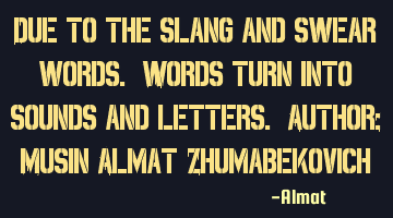 Due to the slang and swear words. Words turn into sounds and letters. Author: Musin Almat Z