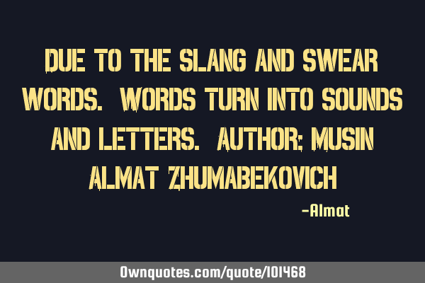 Due to the slang and swear words. Words turn into sounds and letters. Author: Musin Almat Z