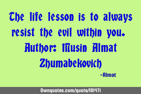 The life lesson is to always resist the evil within you. Author: Musin Almat Z