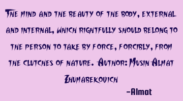 The mind and the beauty of the body, external and internal, which rightfully should belong to the