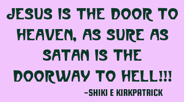 Jesus IS the Door To Heaven, As Sure As Satan Is The Doorway To Hell!!!