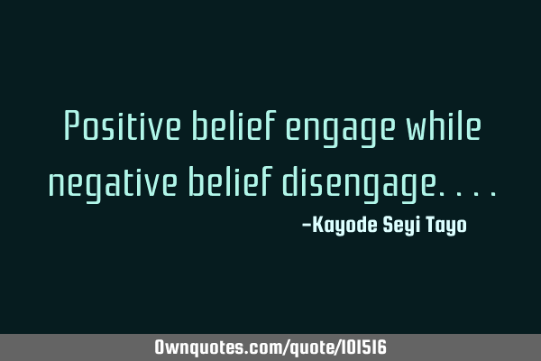 Positive belief engage while negative belief