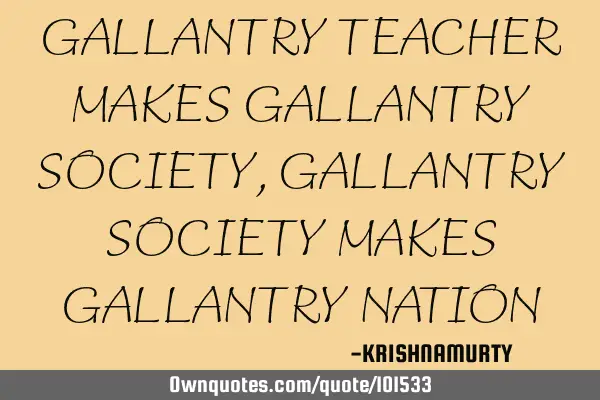 GALLANTRY TEACHER MAKES GALLANTRY SOCIETY, GALLANTRY SOCIETY MAKES GALLANTRY NATION