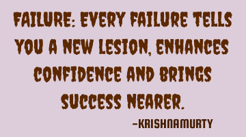 FAILURE: Every failure tells you a new lesion, enhances confidence and brings success nearer.