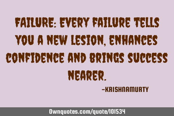 FAILURE: Every failure tells you a new lesion, enhances confidence and brings success