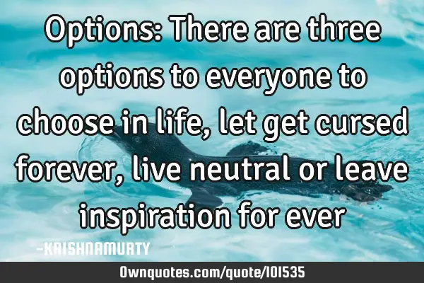 Options: There are three options to everyone to choose in life, let get cursed forever, live