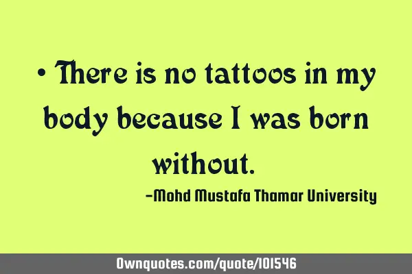 • There is no tattoos in my body because I was born without.‎