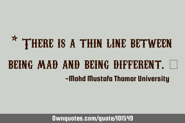 • There is a thin line between being mad and being different.‎