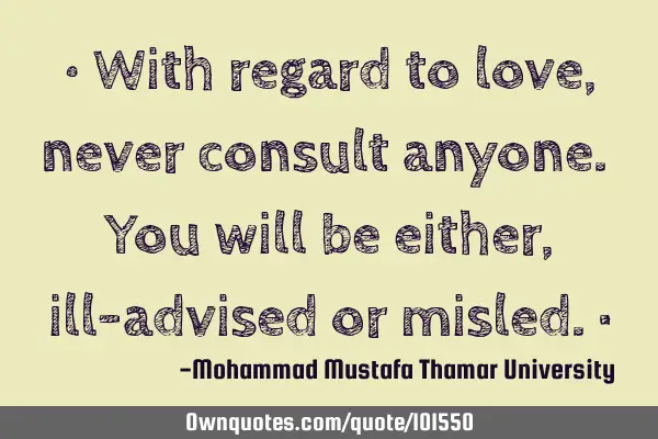 • With regard to love, never consult anyone. You will be either, ill-advised or misled.‎