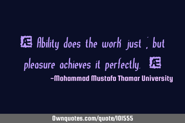 • Ability does the work just ; but pleasure achieves it perfectly. ‎