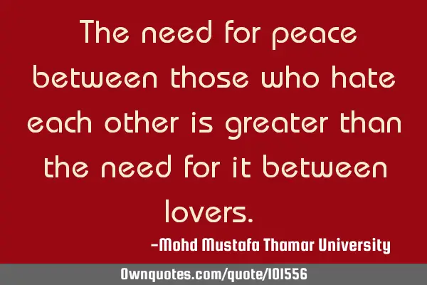 • The need for peace between those who hate each other is greater than the need for it ‎between