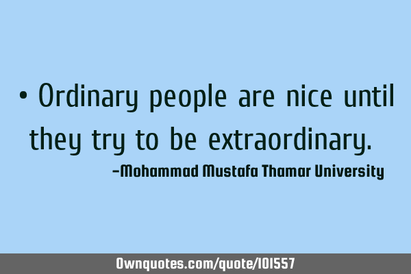 • Ordinary people are nice until they try to be extraordinary.‎