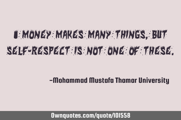 • Money makes many things, but self-respect is not one of these.‎