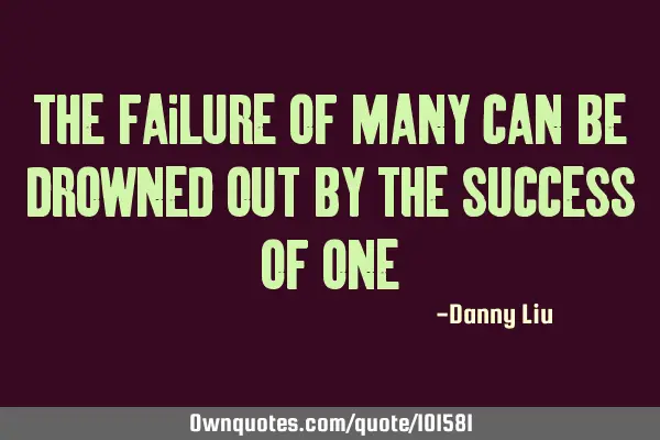 The failure of many can be drowned out by the success of