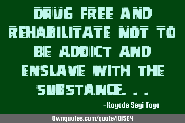 Drug free and rehabilitate not to be addict and enslave with the