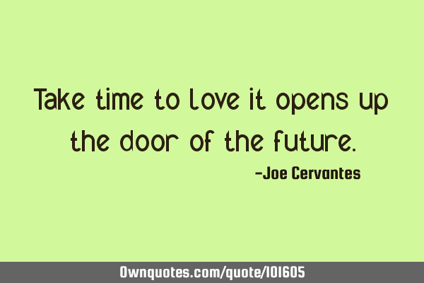 Take time to love it opens up the door of the