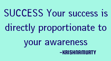 SUCCESS Your success is directly proportionate to your awareness