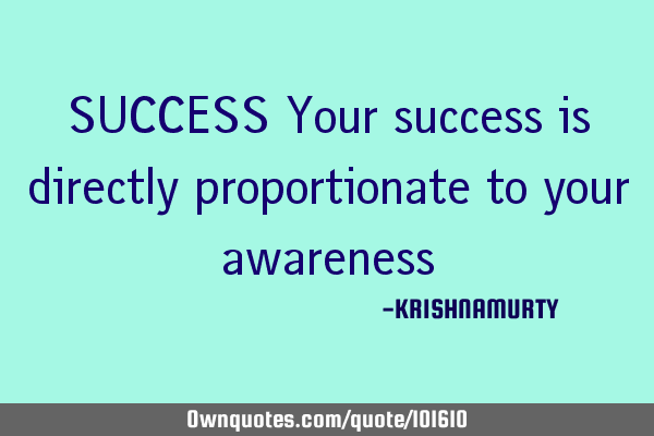 SUCCESS Your success is directly proportionate to your