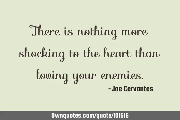 There is nothing more shocking to the heart than loving your
