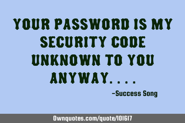 Your password is my security code unknown to you