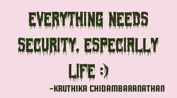 Everything needs security,especially life :)