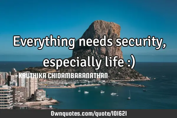 Everything needs security,especially life :)