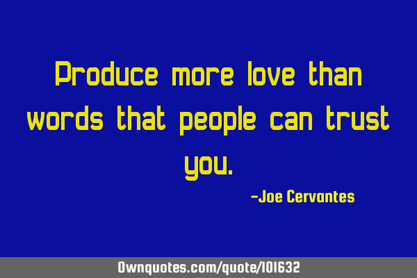 Produce more love than words that people can trust