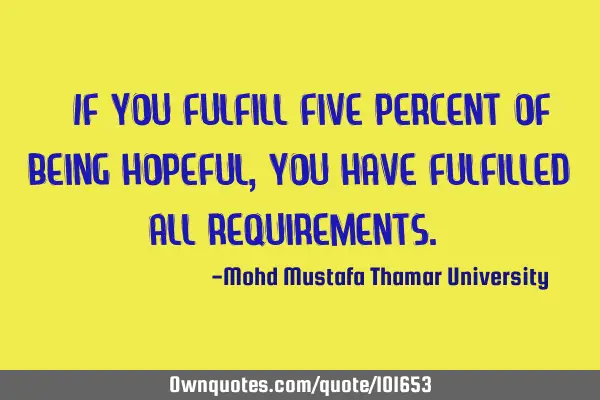 If you fulfill five percent of being hopeful, you have fulfilled all