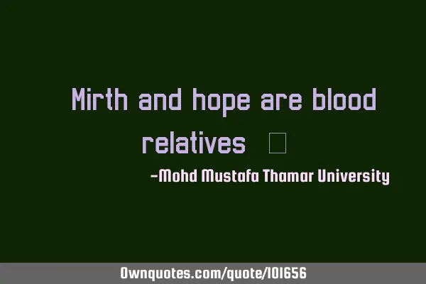 • Mirth and hope are blood relatives.‎