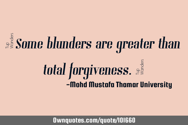 • Some blunders are greater than total forgiveness.‎