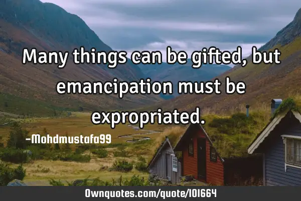 • Many things can be gifted , but emancipation must be expropriated.‎