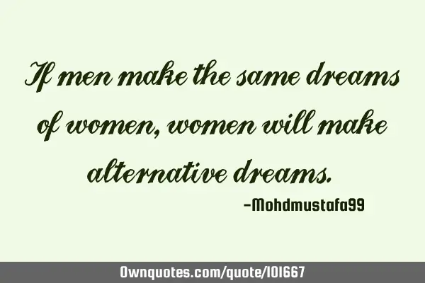 If men make the same dreams of women, women will make alternative dreams. ‎