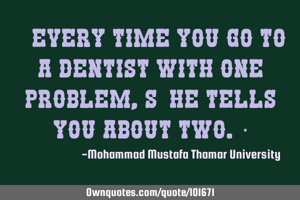 • Every time you go to a dentist with one problem, s/he tells you about two.‎