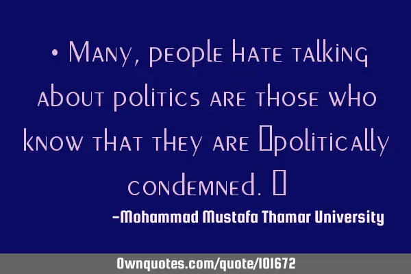 • Many, people hate talking about politics are those who know that they are ‎politically