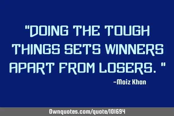 “Doing the tough things sets winners apart from losers.”