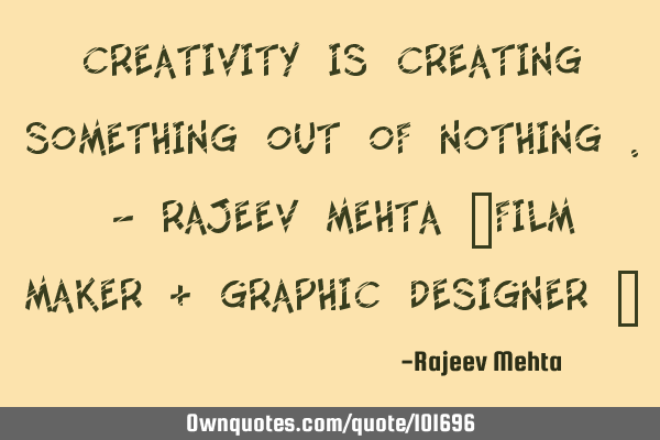 Creativity is creating something out of nothing . - Rajeev Mehta (Film Maker & Graphic Designer )