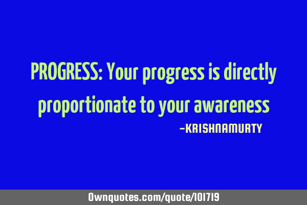 PROGRESS: Your progress is directly proportionate to your