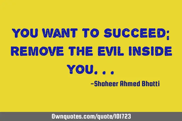 You want to succeed; remove the evil inside