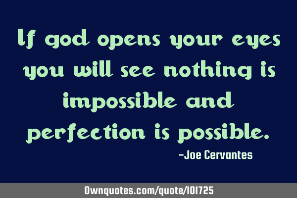 If god opens your eyes you will see nothing is impossible and perfection is